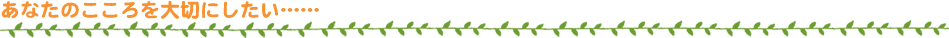 あなたのこころを大切にしたい