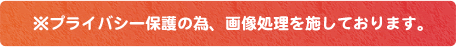 ※プライバシー保護の為、画像処理を施しております。